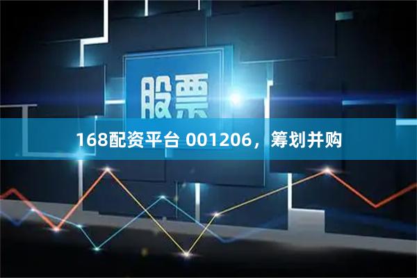 168配资平台 001206，筹划并购