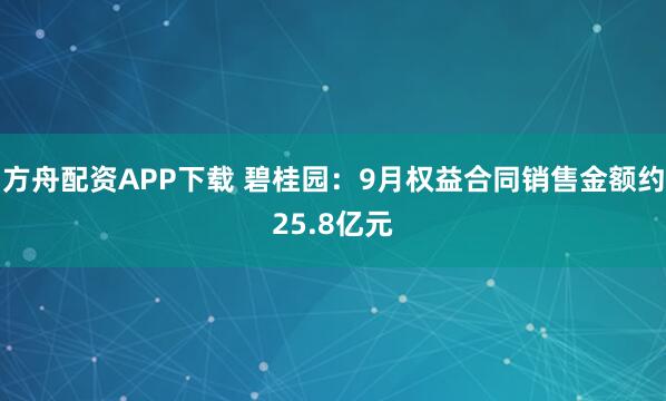 方舟配资APP下载 碧桂园：9月权益合同销售金额约25.8亿元