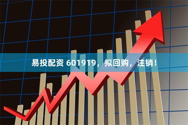 易投配资 601919，拟回购，注销！