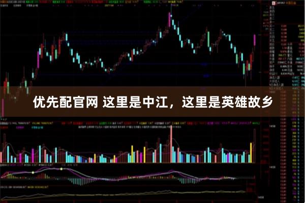 优先配官网 这里是中江，这里是英雄故乡