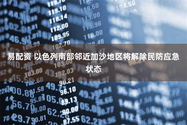 易配资 以色列南部邻近加沙地区将解除民防应急状态