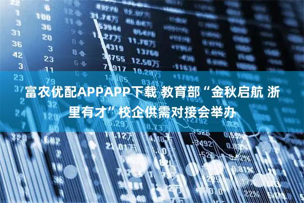 富农优配APPAPP下载 教育部“金秋启航&#32;浙里有才”校企供需对接会举办