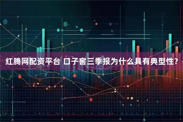 红腾网配资平台 口子窖三季报为什么具有典型性？