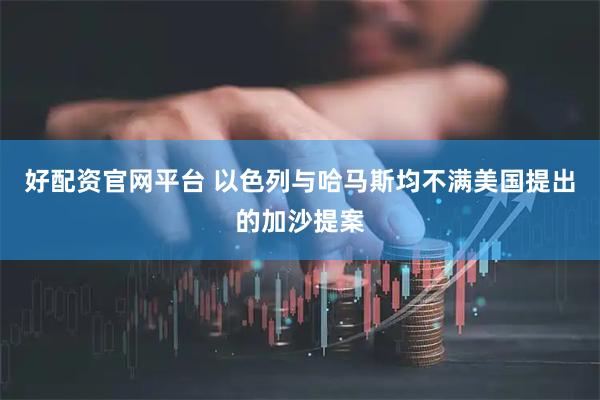 好配资官网平台 以色列与哈马斯均不满美国提出的加沙提案