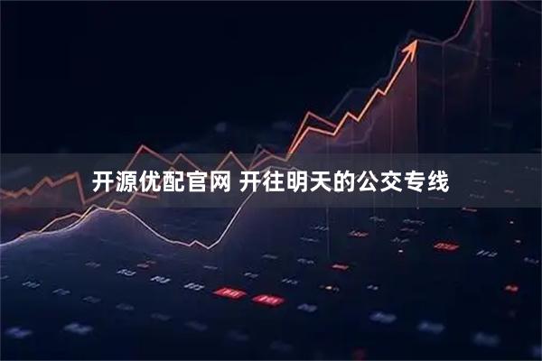 开源优配官网 开往明天的公交专线