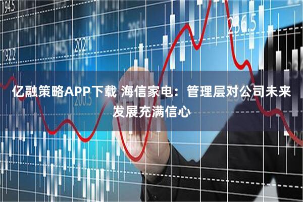 亿融策略APP下载 海信家电:管理层对公司未来发展充满信心