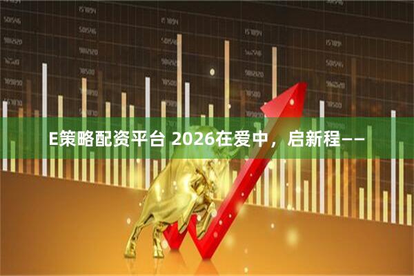 E策略配资平台 2026在爱中，启新程——