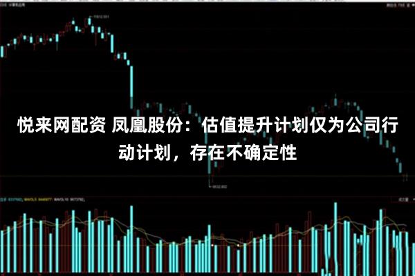 悦来网配资 凤凰股份：估值提升计划仅为公司行动计划，存在不确定性