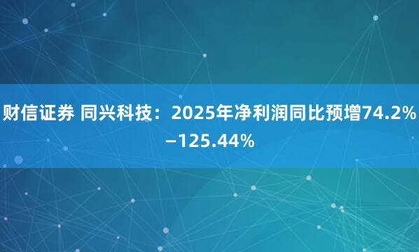 财信证券 同兴科技：2025年净利润同比预增74.2%—125.44%