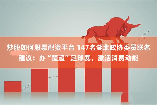 炒股如何股票配资平台 147名湖北政协委员联名建议：办“楚超”足球赛，激活消费动能