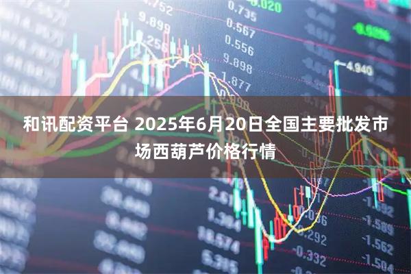 和讯配资平台 2025年6月20日全国主要批发市场西葫芦价格行情